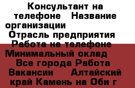 Консультант на телефоне › Название организации ­ Dimond Style › Отрасль предприятия ­ Работа на телефоне › Минимальный оклад ­ 1 - Все города Работа » Вакансии   . Алтайский край,Камень-на-Оби г.